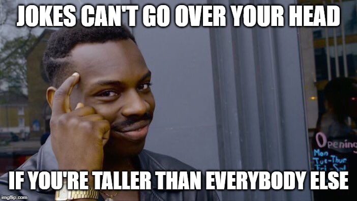 Roll Safe Think About It | JOKES CAN'T GO OVER YOUR HEAD; IF YOU'RE TALLER THAN EVERYBODY ELSE | image tagged in memes,roll safe think about it | made w/ Imgflip meme maker