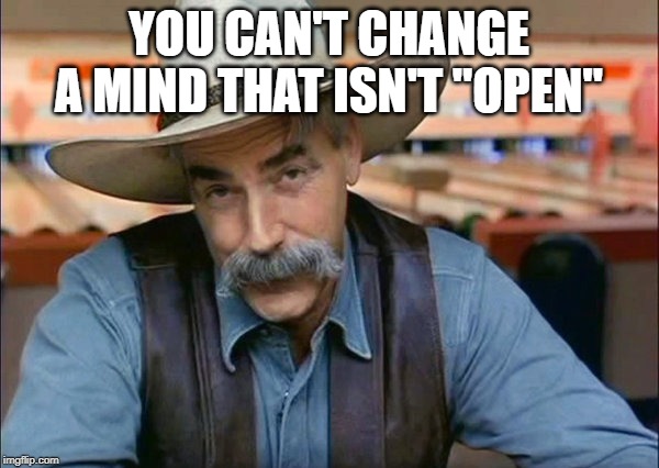 Sam Elliott special kind of stupid | YOU CAN'T CHANGE A MIND THAT ISN'T "OPEN" | image tagged in sam elliott special kind of stupid | made w/ Imgflip meme maker