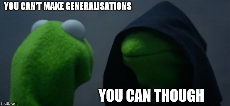 Evil Kermit | YOU CAN'T MAKE GENERALISATIONS; YOU CAN THOUGH | image tagged in memes,evil kermit | made w/ Imgflip meme maker