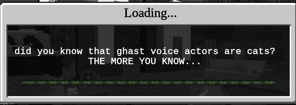 Minecraft loading bar tips | Loading... did you know that ghast voice actors are cats?
THE MORE YOU KNOW... | image tagged in minecraft loading bar tips | made w/ Imgflip meme maker