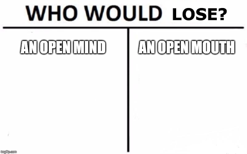 Who Would Win? Meme | AN OPEN MIND AN OPEN MOUTH LOSE? | image tagged in memes,who would win | made w/ Imgflip meme maker