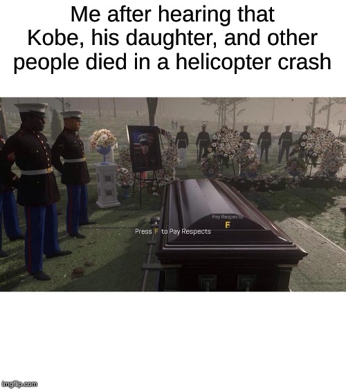Press F to Pay Respects | Me after hearing that Kobe, his daughter, and other people died in a helicopter crash | image tagged in press f to pay respects | made w/ Imgflip meme maker