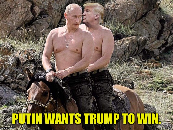 Putin Trump on Horse | PUTIN WANTS TRUMP TO WIN. | image tagged in putin trump on horse | made w/ Imgflip meme maker