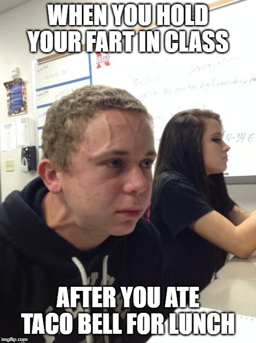 Hold fart | WHEN YOU HOLD YOUR FART IN CLASS; AFTER YOU ATE TACO BELL FOR LUNCH | image tagged in hold fart | made w/ Imgflip meme maker