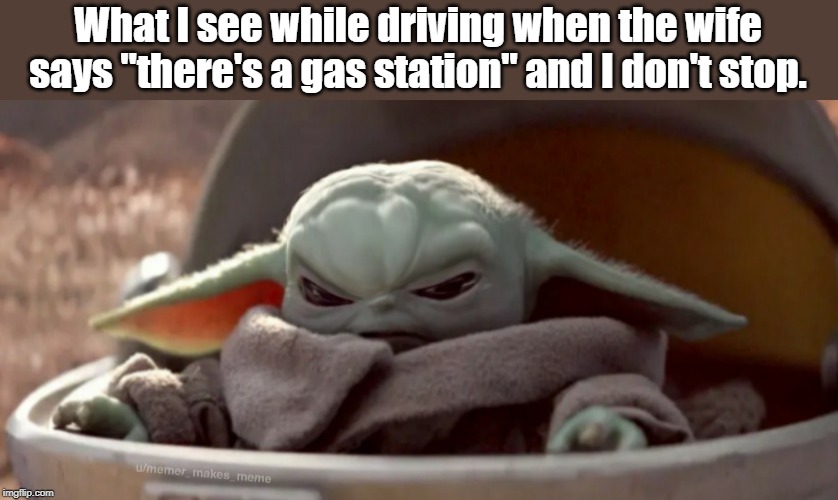 What I see while driving when the wife says "there's a gas station" and I don't stop. | image tagged in baby yoda | made w/ Imgflip meme maker