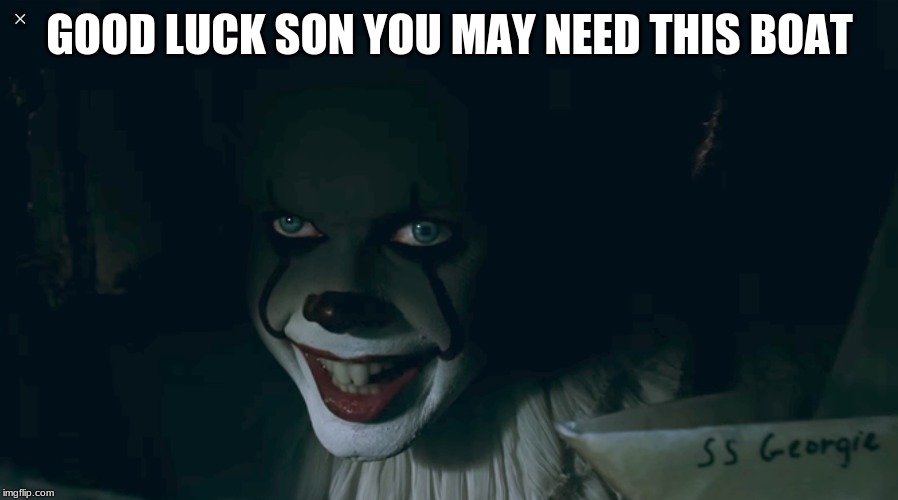 Pennywise 2017 | GOOD LUCK SON YOU MAY NEED THIS BOAT | image tagged in pennywise 2017 | made w/ Imgflip meme maker