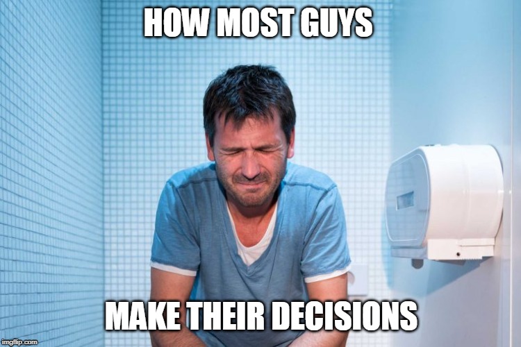HOW MOST GUYS; MAKE THEIR DECISIONS | image tagged in guys,funny,toilet,strain | made w/ Imgflip meme maker