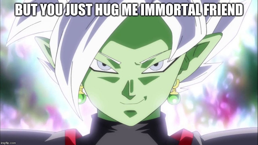 Zamasu | BUT YOU JUST HUG ME IMMORTAL FRIEND | image tagged in zamasu | made w/ Imgflip meme maker