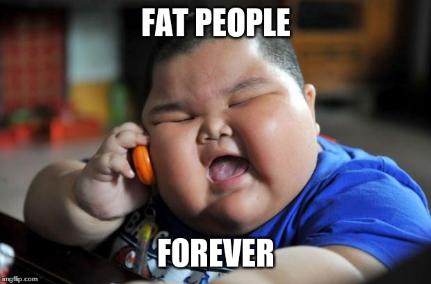 Fat Asian Kid | FAT PEOPLE FOREVER | image tagged in fat asian kid | made w/ Imgflip meme maker