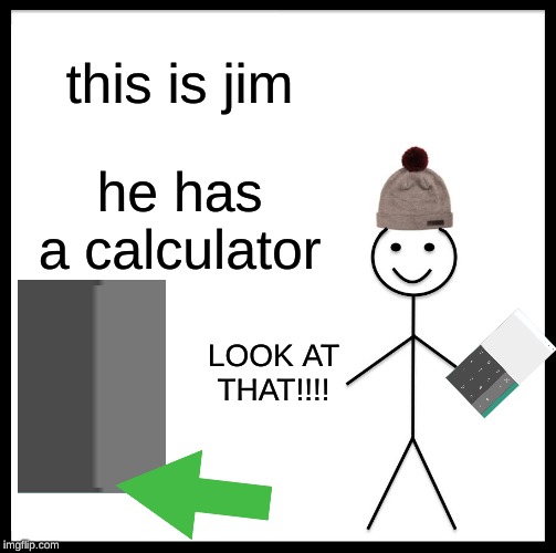 Be Like Bill | this is jim; he has a calculator; LOOK AT THAT!!!! | image tagged in memes,be like bill | made w/ Imgflip meme maker