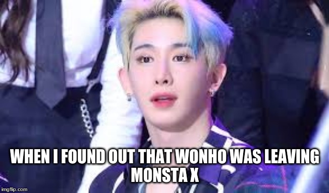 WHEN I FOUND OUT THAT WONHO WAS LEAVING
MONSTA X | image tagged in memes,original meme | made w/ Imgflip meme maker