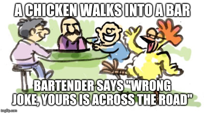 A CHICKEN WALKS INTO A BAR; BARTENDER SAYS "WRONG JOKE, YOURS IS ACROSS THE ROAD" | image tagged in chicken,bar jokes | made w/ Imgflip meme maker