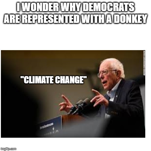 I WONDER WHY DEMOCRATS ARE REPRESENTED WITH A DONKEY; "CLIMATE CHANGE" | image tagged in memes | made w/ Imgflip meme maker