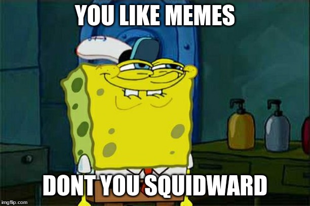 Meme YOU LIKE MEMES; DONT YOU SQUIDWARD image tagged in memes,dont you...