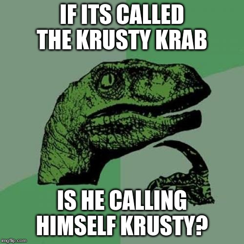 Philosoraptor Meme | IF ITS CALLED THE KRUSTY KRAB; IS HE CALLING HIMSELF KRUSTY? | image tagged in memes,philosoraptor | made w/ Imgflip meme maker