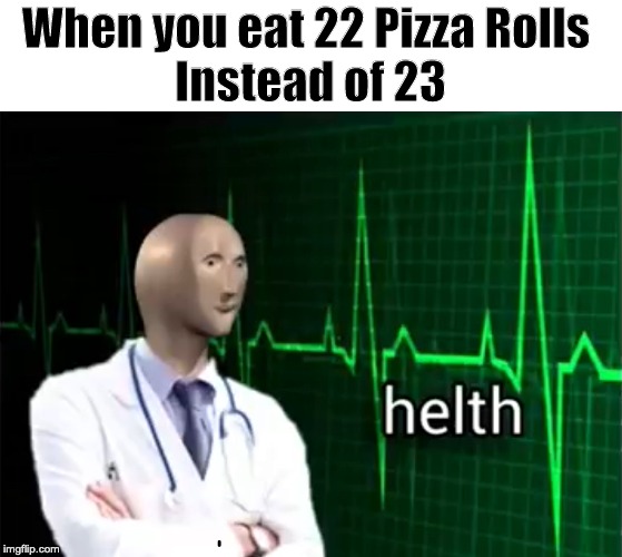 Very Helth | When you eat 22 Pizza Rolls 
Instead of 23 | image tagged in helth | made w/ Imgflip meme maker