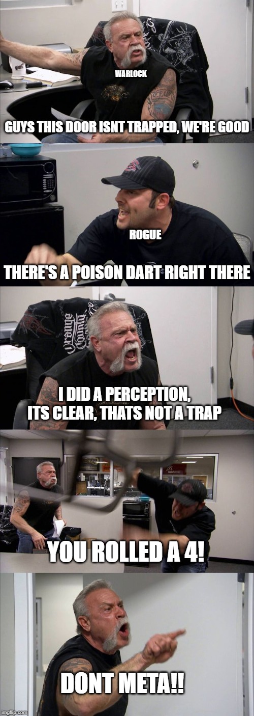 American Chopper Argument Meme | WARLOCK; GUYS THIS DOOR ISNT TRAPPED, WE'RE GOOD; ROGUE; THERE'S A POISON DART RIGHT THERE; I DID A PERCEPTION, ITS CLEAR, THATS NOT A TRAP; YOU ROLLED A 4! DONT META!! | image tagged in memes,american chopper argument | made w/ Imgflip meme maker