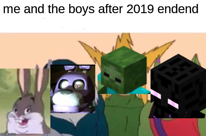 Me And The Boys Meme | me and the boys after 2019 endend | image tagged in memes,me and the boys | made w/ Imgflip meme maker