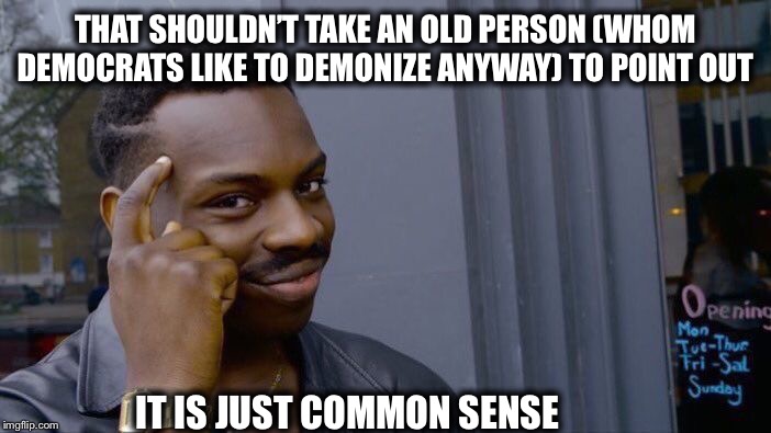 Roll Safe Think About It Meme | THAT SHOULDN’T TAKE AN OLD PERSON (WHOM DEMOCRATS LIKE TO DEMONIZE ANYWAY) TO POINT OUT IT IS JUST COMMON SENSE | image tagged in memes,roll safe think about it | made w/ Imgflip meme maker