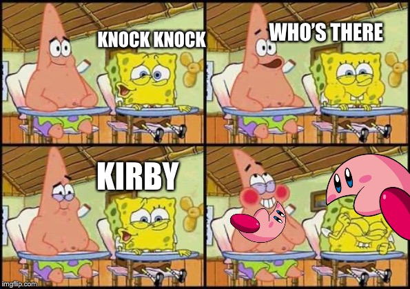 spongebob patrick | WHO’S THERE; KNOCK KNOCK; KIRBY | image tagged in spongebob patrick | made w/ Imgflip meme maker
