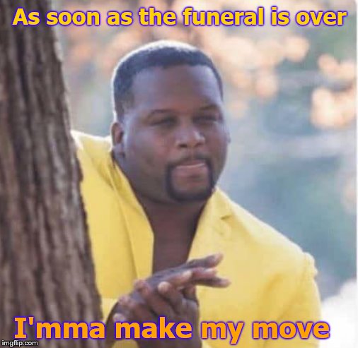 Licking lips | As soon as the funeral is over I'mma make my move | image tagged in licking lips | made w/ Imgflip meme maker