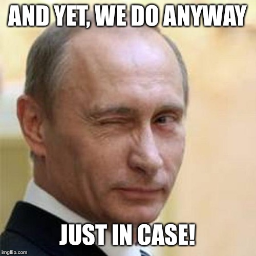 Does the GOP need foreign assistance to win? I don’t know — but Putin’s hedging his bets. | AND YET, WE DO ANYWAY; JUST IN CASE! | image tagged in putin winking,putin,election 2020,election 2016,rigged elections,election fraud | made w/ Imgflip meme maker