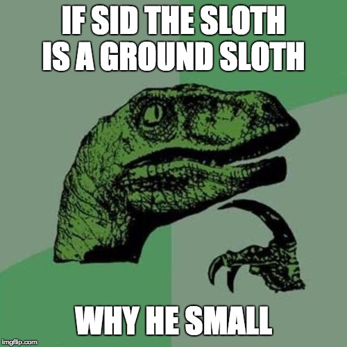 raptor | IF SID THE SLOTH IS A GROUND SLOTH; WHY HE SMALL | image tagged in raptor | made w/ Imgflip meme maker