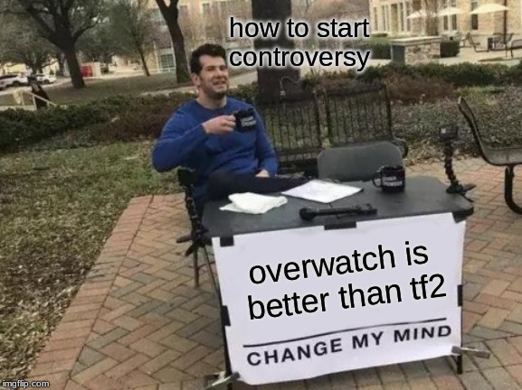Change My Mind Meme | how to start controversy; overwatch is  better than tf2 | image tagged in memes,change my mind | made w/ Imgflip meme maker