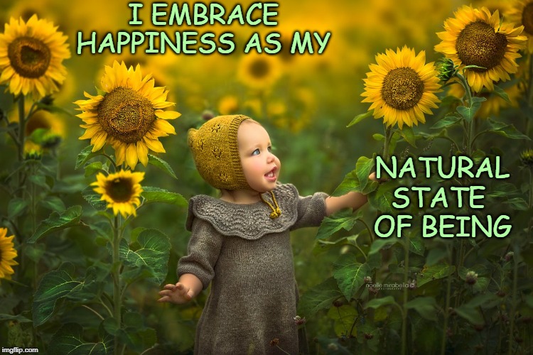 My State of Happiness | I EMBRACE 
HAPPINESS AS MY; NATURAL STATE 
OF BEING | image tagged in affirmation,happiness | made w/ Imgflip meme maker