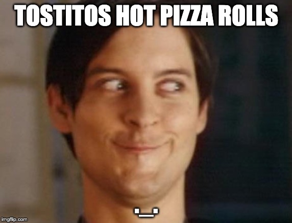 Spiderman Peter Parker | TOSTITOS HOT PIZZA ROLLS; ._. | image tagged in memes,spiderman peter parker | made w/ Imgflip meme maker