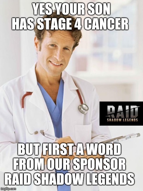 Doctor | YES YOUR SON HAS STAGE 4 CANCER; BUT FIRST A WORD FROM OUR SPONSOR RAID SHADOW LEGENDS | image tagged in doctor | made w/ Imgflip meme maker