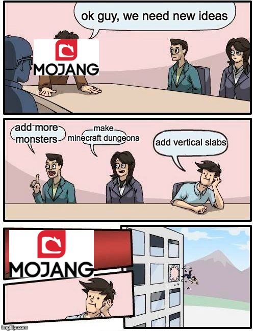 Boardroom Meeting Suggestion | ok guy, we need new ideas; make minecraft dungeons; add more monsters; add vertical slabs | image tagged in memes,boardroom meeting suggestion | made w/ Imgflip meme maker