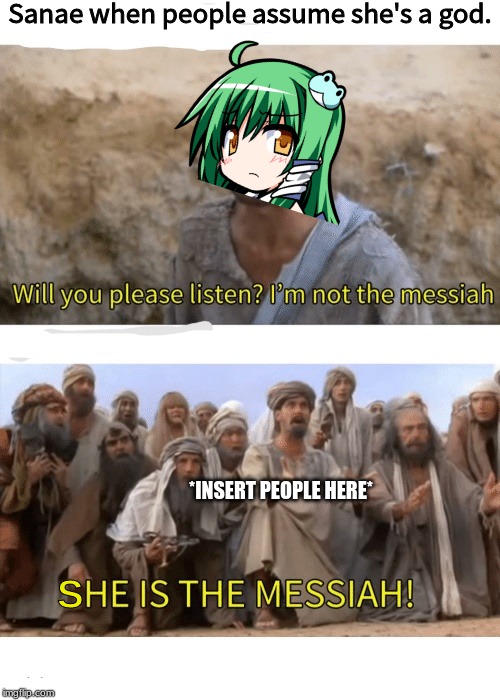 Sanae the Outsider | Sanae when people assume she's a god. *INSERT PEOPLE HERE*; S | image tagged in he is the messiah,sanae,touhou | made w/ Imgflip meme maker