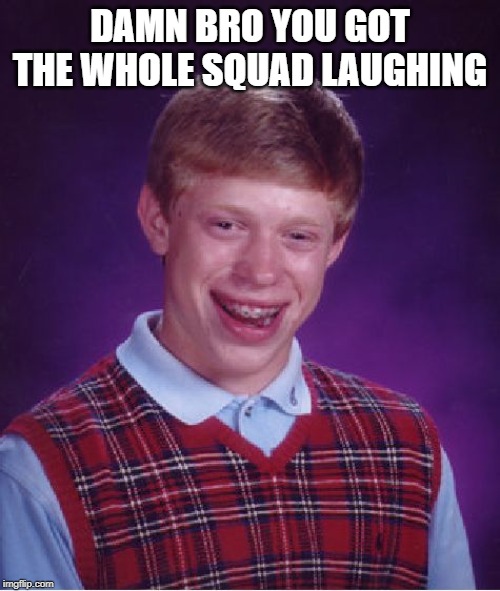 Bad Luck Brian Meme | DAMN BRO YOU GOT THE WHOLE SQUAD LAUGHING | image tagged in memes,bad luck brian | made w/ Imgflip meme maker