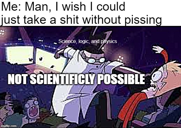 Not scientificly possible to shit without pissing | Me: Man, I wish I could just take a shit without pissing; Science, logic, and physics; NOT SCIENTIFICLY POSSIBLE | image tagged in funny,not scientifically possible | made w/ Imgflip meme maker