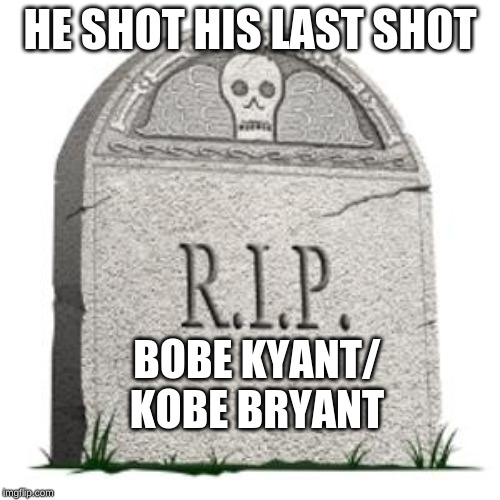 grave | HE SHOT HIS LAST SHOT; BOBE KYANT/ KOBE BRYANT | image tagged in grave | made w/ Imgflip meme maker