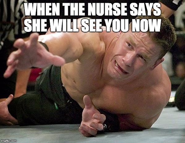 john cena | WHEN THE NURSE SAYS SHE WILL SEE YOU NOW | image tagged in john cena | made w/ Imgflip meme maker