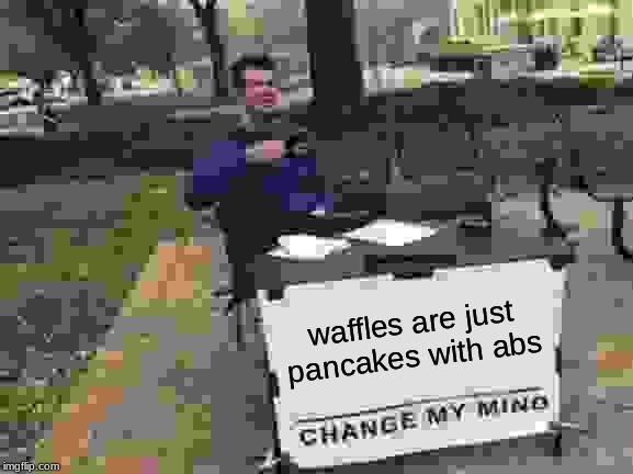 Change My Mind | waffles are just pancakes with abs | image tagged in memes,change my mind | made w/ Imgflip meme maker