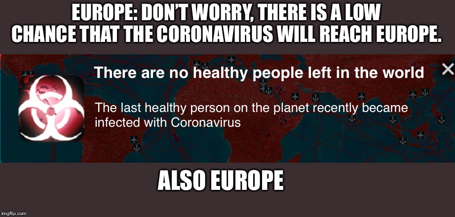 Europe vs Coronavirus | EUROPE: DON’T WORRY, THERE IS A LOW CHANCE THAT THE CORONAVIRUS WILL REACH EUROPE. ALSO EUROPE | image tagged in coronavirus,europe,plague | made w/ Imgflip meme maker