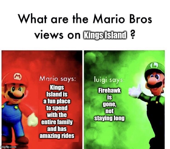 Mario Bros. Views | Kings Island; Kings Island is a fun place to spend with the entire family and has amazing rides; Firehawk is gone, not staying long | image tagged in mario bros views | made w/ Imgflip meme maker