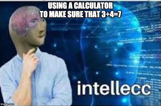 intellecc | USING A CALCULATOR TO MAKE SURE THAT 3+4=7 | image tagged in intellecc | made w/ Imgflip meme maker
