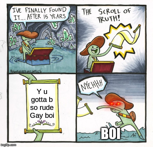 The Scroll Of Truth | Y u gotta b so rude Gay boi; BOI | image tagged in memes,the scroll of truth | made w/ Imgflip meme maker