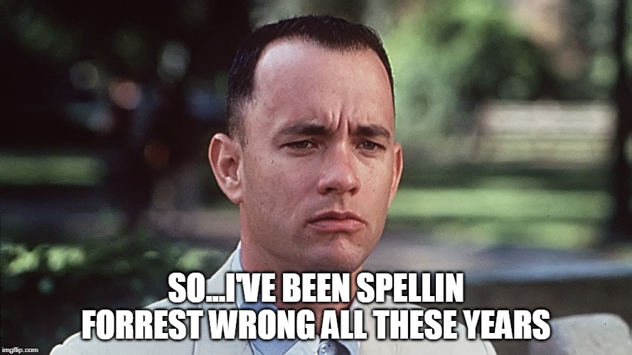 No Spell check | SO...I'VE BEEN SPELLIN FORREST WRONG ALL THESE YEARS | image tagged in bad grammar and spelling memes,forrest gump | made w/ Imgflip meme maker
