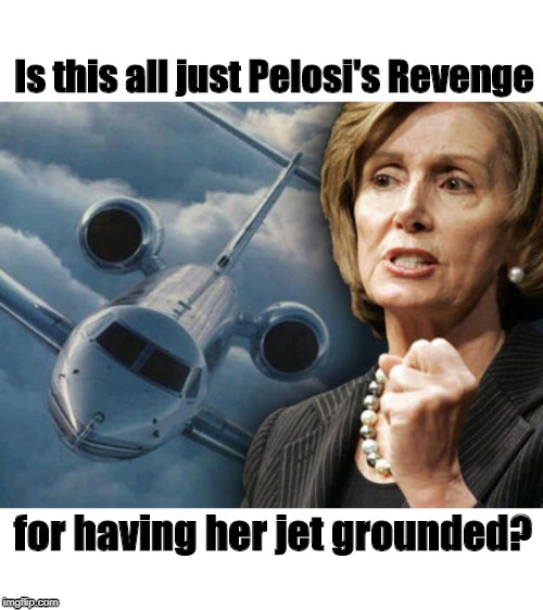 We wonder | Is this all just Pelosi's Revenge; for having her jet grounded? | image tagged in pelosi | made w/ Imgflip meme maker