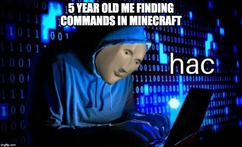 hac | 5 YEAR OLD ME FINDING COMMANDS IN MINECRAFT | image tagged in hac | made w/ Imgflip meme maker