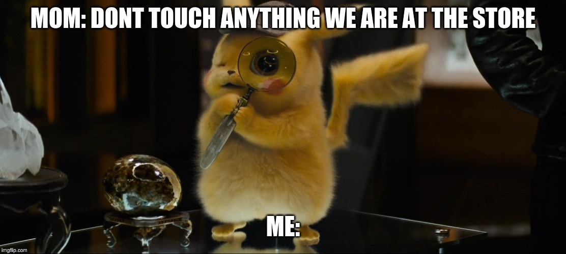 detective pikachu | MOM: DONT TOUCH ANYTHING WE ARE AT THE STORE; ME: | image tagged in detective pikachu | made w/ Imgflip meme maker