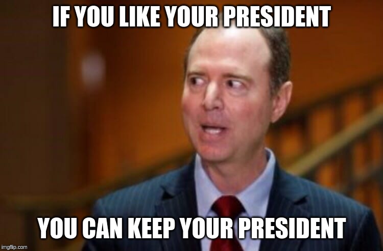 Adam Schiff | IF YOU LIKE YOUR PRESIDENT; YOU CAN KEEP YOUR PRESIDENT | image tagged in adam schiff | made w/ Imgflip meme maker