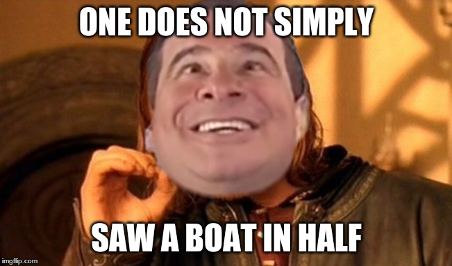 One Does Not Simply | ONE DOES NOT SIMPLY; SAW A BOAT IN HALF | image tagged in memes,one does not simply | made w/ Imgflip meme maker