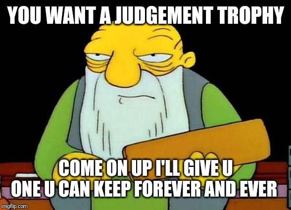 That's a paddlin' Meme | YOU WANT A JUDGEMENT TROPHY; COME ON UP I'LL GIVE U ONE U CAN KEEP FOREVER AND EVER | image tagged in memes,that's a paddlin' | made w/ Imgflip meme maker