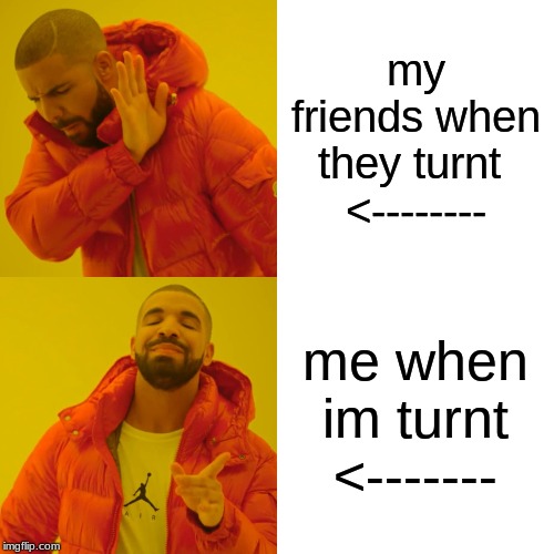 Drake Hotline Bling | my friends when they turnt 
<--------; me when im turnt
<------- | image tagged in memes,drake hotline bling | made w/ Imgflip meme maker